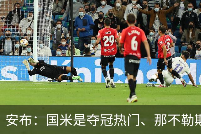 安布：国米是夺冠热门、那不勒斯次之 尤文中场还缺点东西